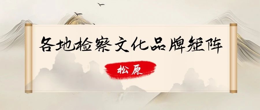 各地检察文化品牌矩阵 | 松原
