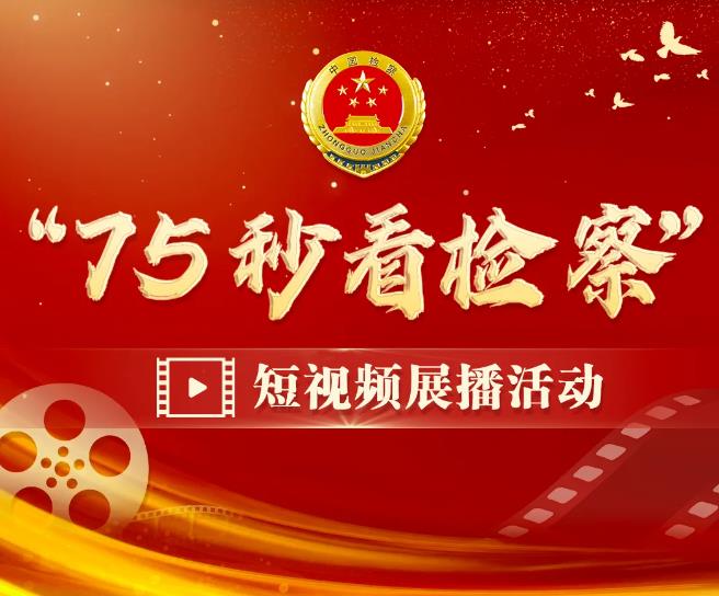 超燃！“75秒看检察”短视频展播活动广发英雄帖