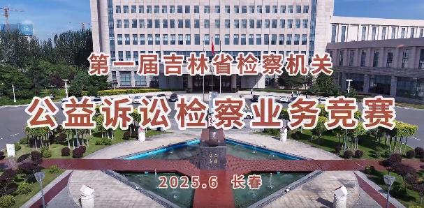“竞”显锋芒！第一届吉林省检察机关公益诉讼检察业务竞赛火热开赛